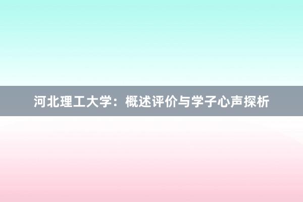 河北理工大学：概述评价与学子心声探析