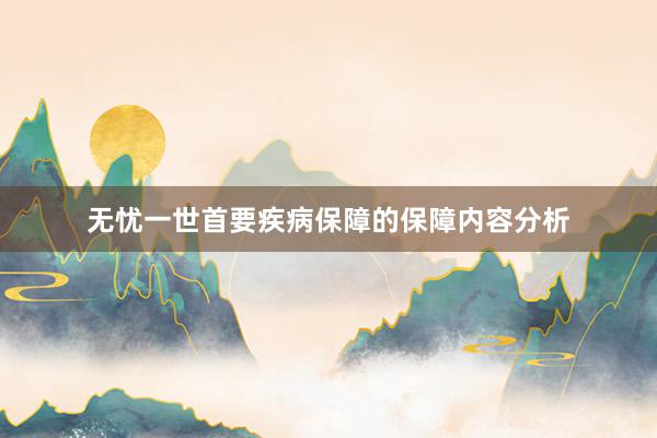无忧一世首要疾病保障的保障内容分析