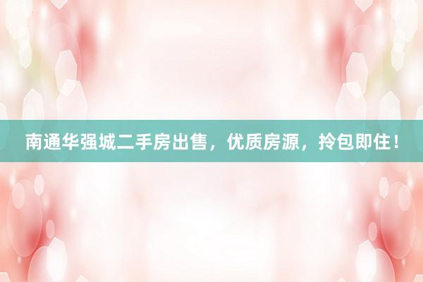 南通华强城二手房出售，优质房源，拎包即住！