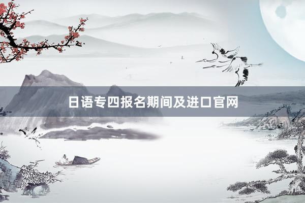 日语专四报名期间及进口官网