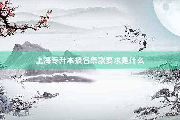 上海专升本报名条款要求是什么